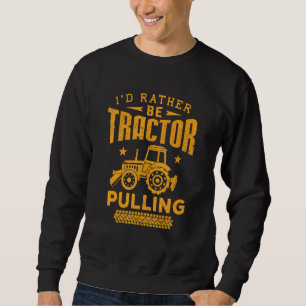 Tractor Driver Id Rather Be Tractor Pulling Truck Sweatshirt