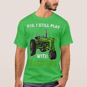 Tractor Farmer Farming I Still Play With Tractors T-Shirt