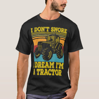 Tractor Farmer Gift I Dont Snore I Dream Im a Trac T-Shirt