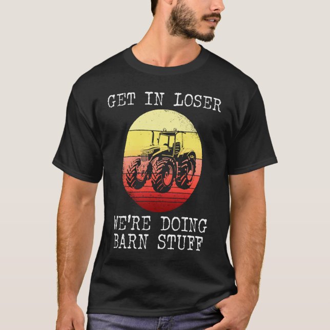 Tractor Get In Loser Were Doing Barn Stuff T-Shirt (Front)