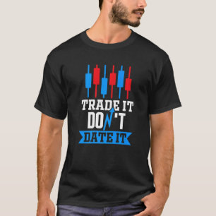 Trade It Don'T Date It Trader Stock Market Forex C T-Shirt