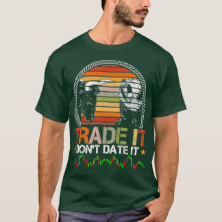 Trade It Donx27t Date It Funny Trading Memes 8 T-Shirt