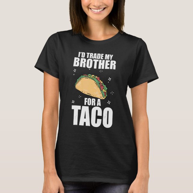 Trade My Brother For A Taco I'd Trade My Brother F T-Shirt (Front)