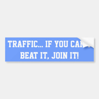 Traffic.. If You Can't Beat it, Join it! Bumper Sticker