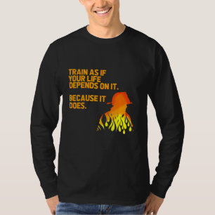 Train As If Your Life Depends On It Firefighter Fi T-Shirt