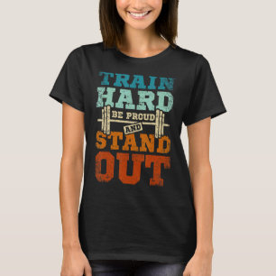 Train hard be proud and stand out T-Shirt