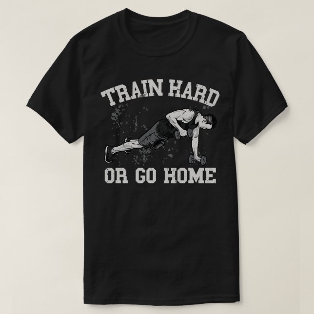 Train Hard or go Home T-Shirt (Design Front)