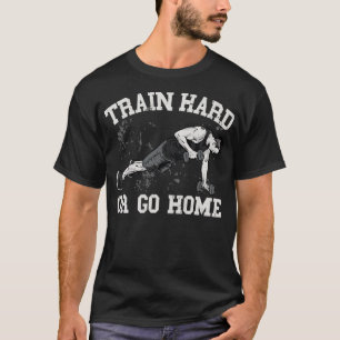 Train Hard or go Home T-Shirt