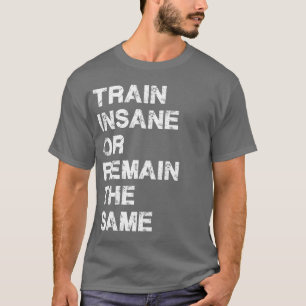 Train Insane or Remain The Same - Gym Motivation T-Shirt