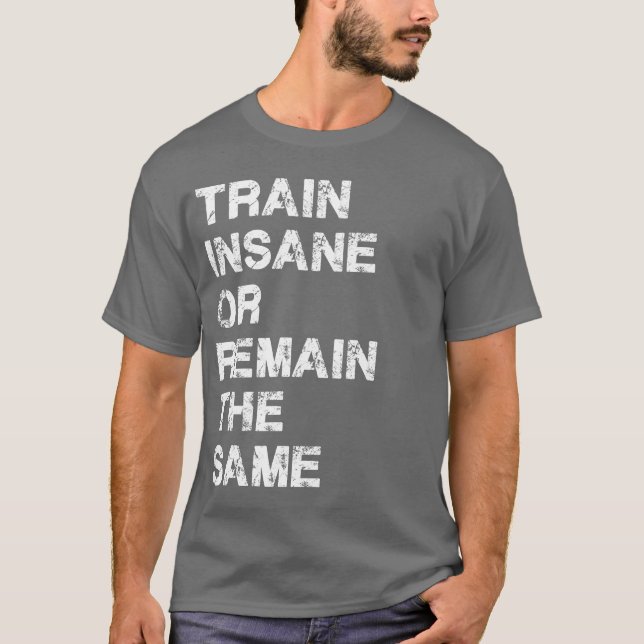 Train Insane or Remain The Same - Gym Motivation T-Shirt (Front)