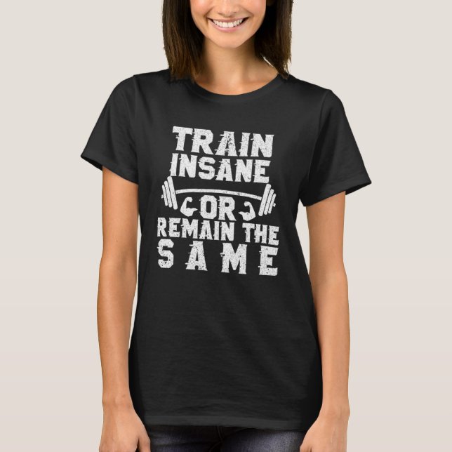 Train Insane Or Remain The Same Inspirational Work T-Shirt (Front)