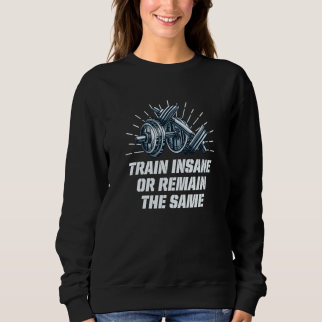 Train Insane Or Remain the Same Workout Humor Gym  Sweatshirt (Front)