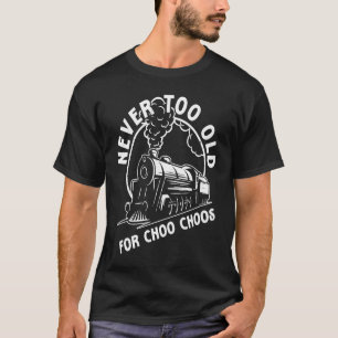 Train  Never Too Old For Choo Choos Steam Train T-Shirt