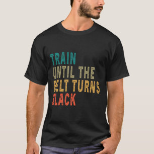 Train Until The Belt Turns Black Funny Vintage Tae T-Shirt