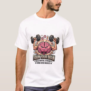 Train Your Brain Strong Muscular Mind Over Muscle T-Shirt