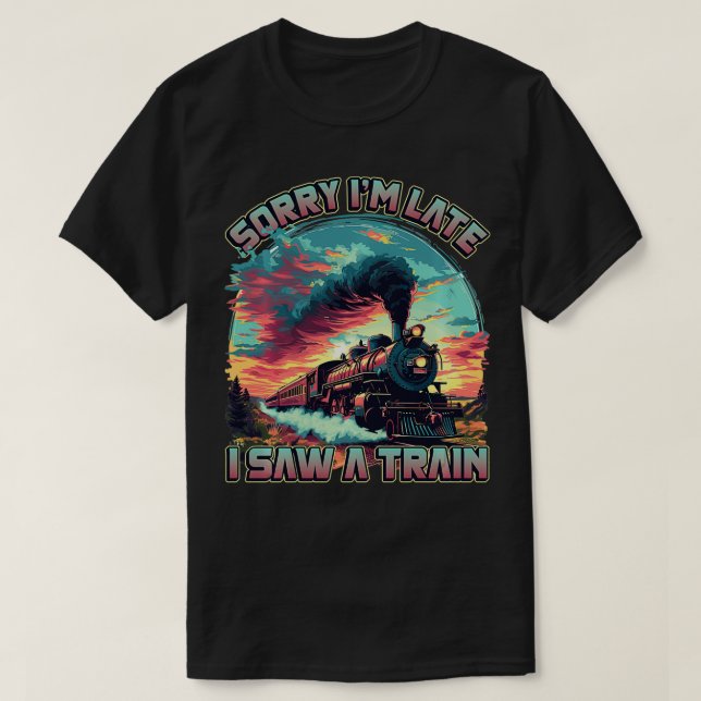 Trainspotting Sorry Im Late I Saw A Train Train Lo T-Shirt (Design Front)