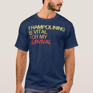 Trampolining Is Vital For My Survival T-Shirt
