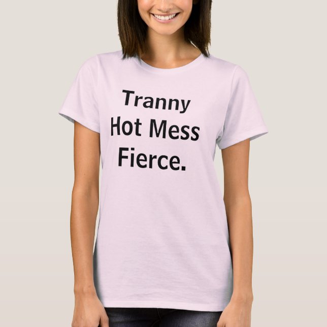 Tranny Hot Mess Fierce. T-Shirt (Front)