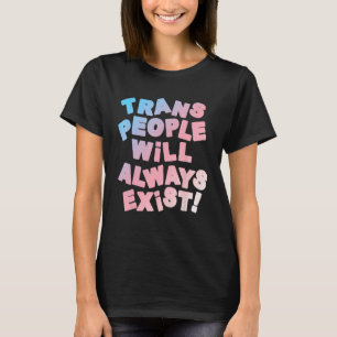 Trans People Will Always Exist Transgender LGBT T-Shirt