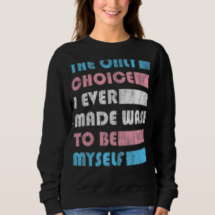Transgender The Only Choice I Ever Made Was To Be Sweatshirt