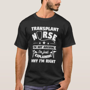 Transplant Nurse I'm Not Arguing I'm Just Explaini T-Shirt