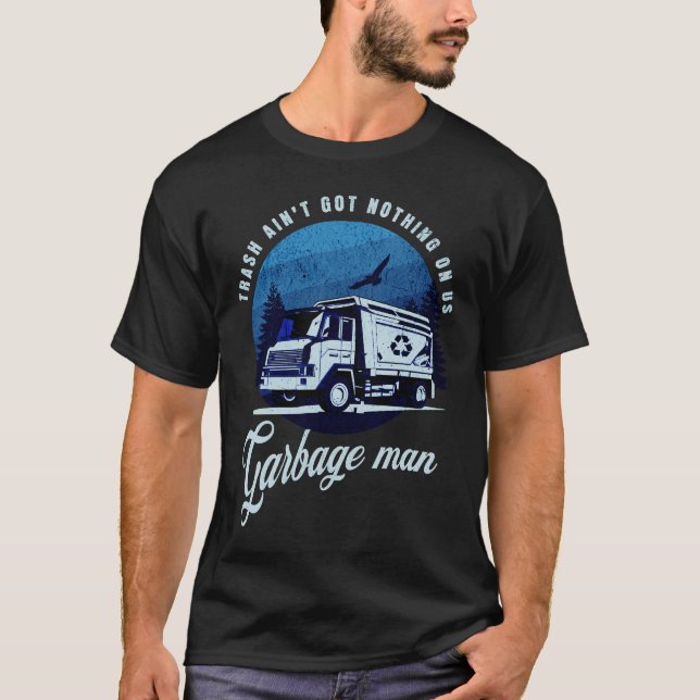 Trash Ain't Got Nothing Garbage Man Truck Driver T-Shirt (Front)