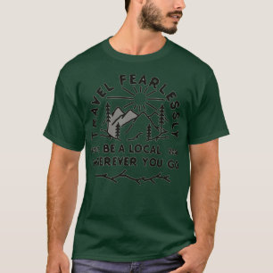 Travel Fearlessly be a local wherever you go T-Shirt