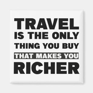 Travel is the only thing you buy that makes you .. magnet