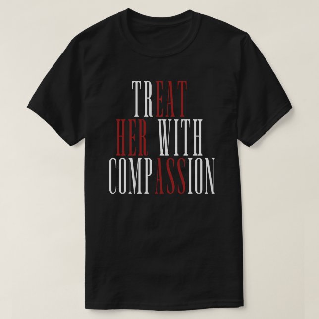 Treat Her With Compassion T-Shirt (Design Front)