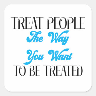 TREAT PEOPLE THE WAY YOU WANT TO BE TREATED SQUARE STICKER