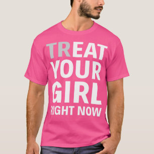 Treat Your Girl Right Now Funny T Shirts Sayings F