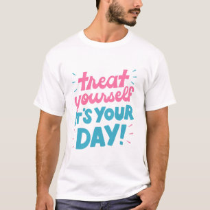 Treat yourself it's your day T-Shirt