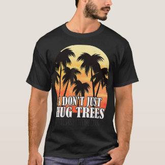 Tree Climber Arborist Climbing Dont Just Hug Trees T-Shirt