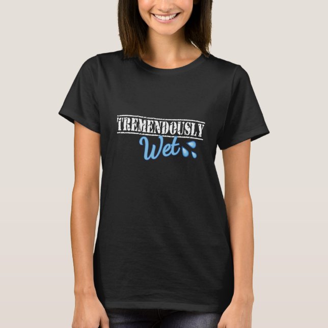 Tremendously Wet Funny Naughty Novelty T-Shirt (Front)