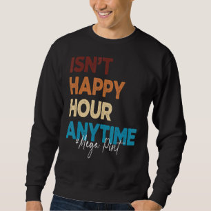 Trendy Sarcastic Isn't Happy Hour Anytime Mega Pin Sweatshirt
