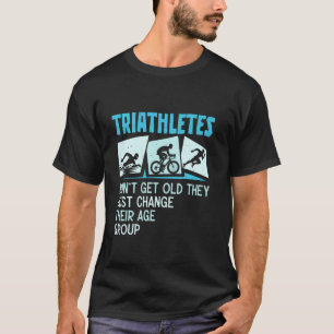 TRIATHLETES DON'T GET OLD CHANGE THEIR GROUP Funny T-Shirt
