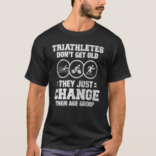Triathletes Don't Get Old They Just Change Age Gro T-Shirt