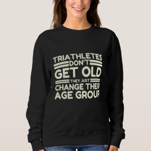 Triathletes Don't Get Old Triathlon Marathoner Jok Sweatshirt