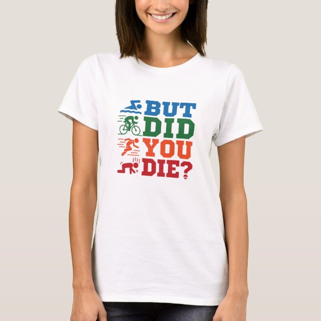 Triathlon Funny But Did You Die Swim Bike Run T-Shirt (Front)
