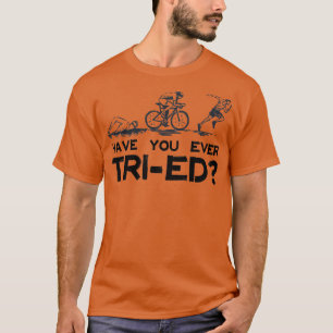 Triathlon Have You Ever Tried T-Shirt
