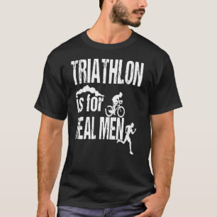 Triathlon Is For Real Men T-Shirt