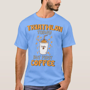 Triathlon Today But First Coffee T-Shirt