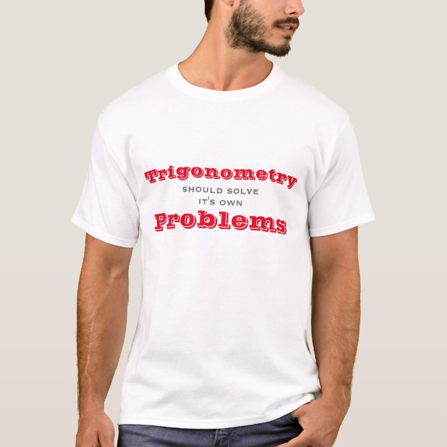 Trigonometry should solve its own Problems Funny T-Shirt (Front)