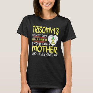 Trisomy 13  It Comes With A Mother Who Never Gives T-Shirt