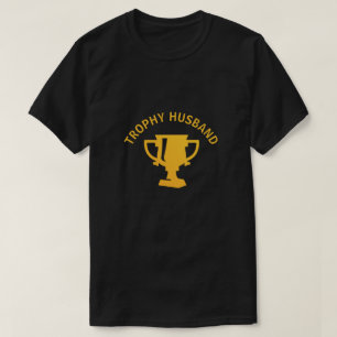 Trophy Husband What can I say I'm quite the prize T-Shirt