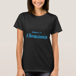 Trouble Maker Apparently I'm A Troublemaker Funny  T-Shirt