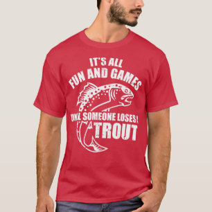 Trout Fishing Its all fun and games until someone  T-Shirt