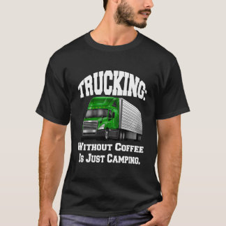 Truck Driver Big Rig Trucking Without Coffee T-Shirt