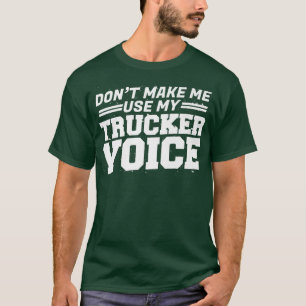 Truck Driver Don't Make Me Use My Trucker Voice T-Shirt