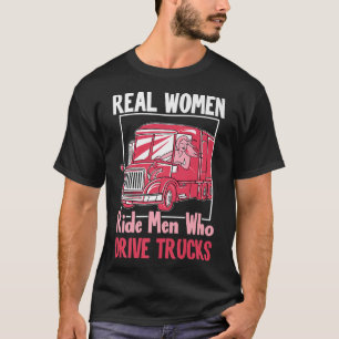 Truck Driver Funny Real Women Ride Men Who Drive T T-Shirt